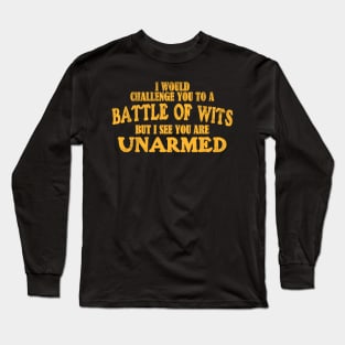 I Would Challenge You To A BATTLE OF WITS But I See You Are Unarmed Long Sleeve T-Shirt